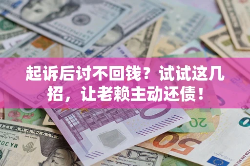 武汉起诉后讨不回钱？试试这几招，让老赖主动还债！