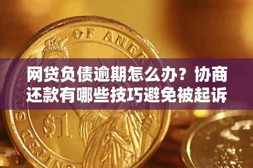 武汉网贷负债逾期怎么办？协商还款有哪些技巧避免被起诉？