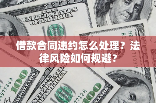 武汉借款合同违约怎么处理？法律风险如何规避？