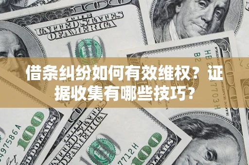 武汉借条纠纷如何有效维权？证据收集有哪些技巧？