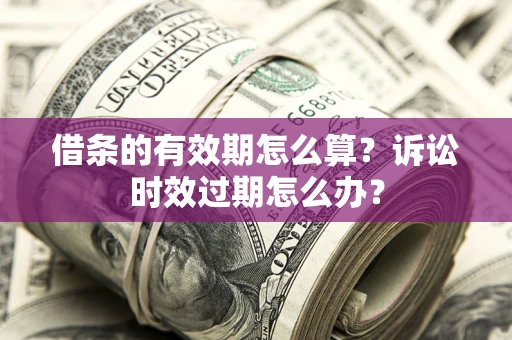 武汉借条的有效期怎么算？诉讼时效过期怎么办？