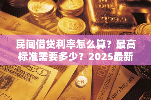 武汉民间借贷利率怎么算？最高标准需要多少？2025最新避坑指南