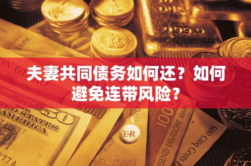 武汉夫妻共同债务如何还？如何避免连带风险？