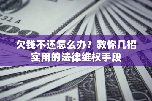 武汉欠钱不还怎么办？教你几招实用的法律维权手段