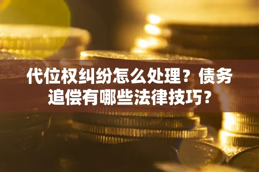 武汉代位权纠纷怎么处理？债务追偿有哪些法律技巧？