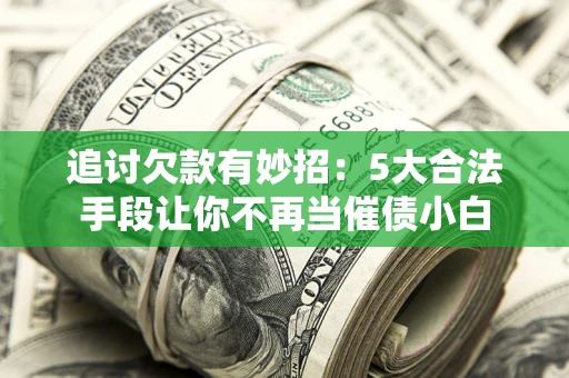 武汉追讨欠款有妙招：5大合法手段让你不再当催债小白