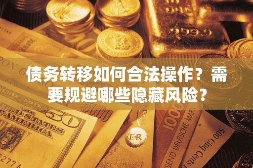 武汉债务转移如何合法操作？需要规避哪些隐藏风险？