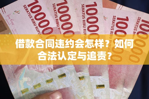 武汉借款合同违约会怎样？如何合法认定与追责？