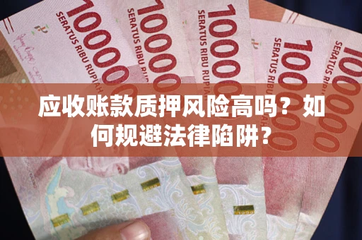 武汉应收账款质押风险高吗？如何规避法律陷阱？