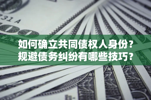 武汉如何确立共同债权人身份？规避债务纠纷有哪些技巧？