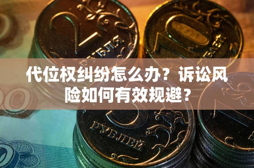 武汉代位权纠纷怎么办？诉讼风险如何有效规避？