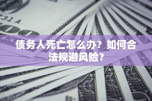 武汉债务人死亡怎么办？如何合法规避风险？