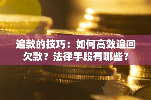 武汉追款的技巧：如何高效追回欠款？法律手段有哪些？