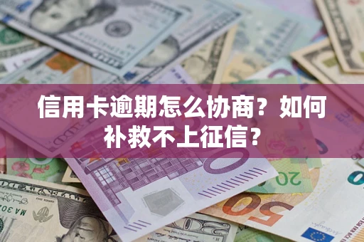 武汉信用卡逾期怎么协商？如何补救不上征信？