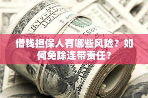 武汉借钱担保人有哪些风险？如何免除连带责任？