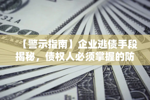 武汉【警示指南】企业逃债手段揭秘，债权人必须掌握的防坑宝典
