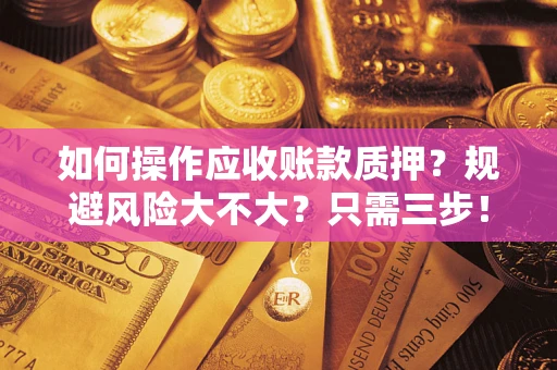 武汉如何操作应收账款质押？规避风险大不大？只需三步！