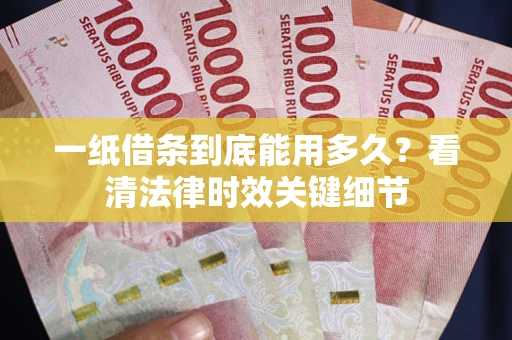 武汉一纸借条到底能用多久？看清法律时效关键细节