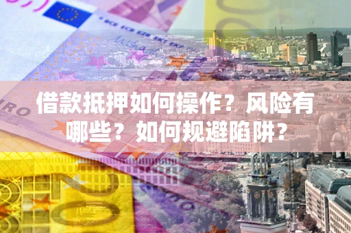 武汉借款抵押如何操作?风险有哪些?如何规避陷阱? 武汉借款抵押如何操作?风险有哪些?如何规避陷阱?