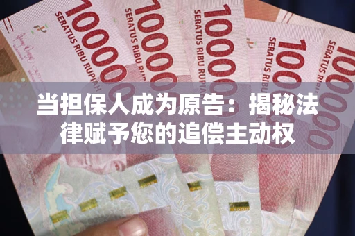 武汉当担保人成为原告:揭秘法律赋予您的追偿主动权 武汉当担保人成为原告:揭秘法律赋予您的追偿主动权