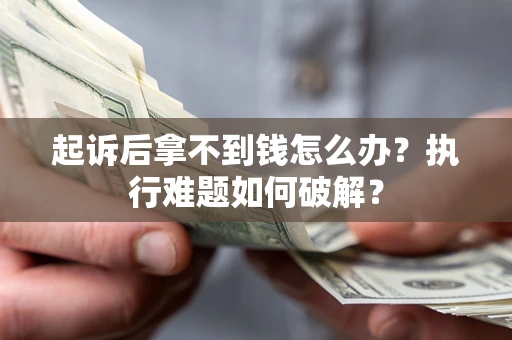 武汉起诉后拿不到钱怎么办？执行难题如何破解？