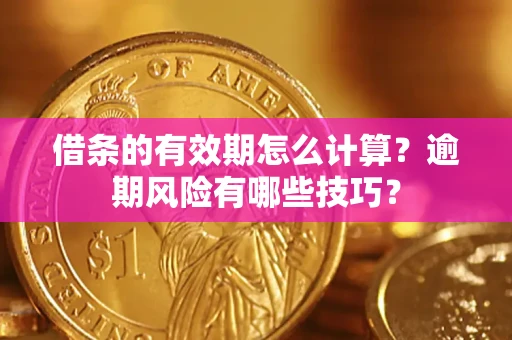 武汉借条的有效期怎么计算？逾期风险有哪些技巧？
