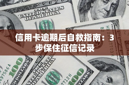 武汉信用卡逾期后自救指南：3步保住征信记录