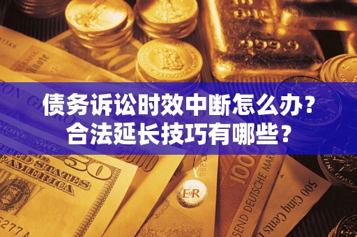 武汉债务诉讼时效中断怎么办？合法延长技巧有哪些？