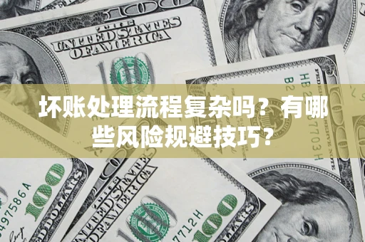 武汉坏账处理流程复杂吗？有哪些风险规避技巧？