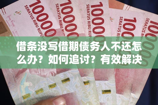 武汉借条没写借期债务人不还怎么办？如何追讨？有效解决方案！