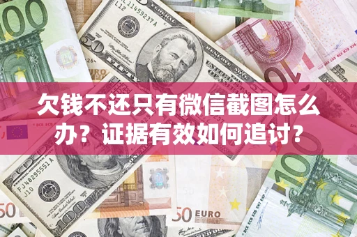 武汉欠钱不还只有微信截图怎么办？证据有效如何追讨？