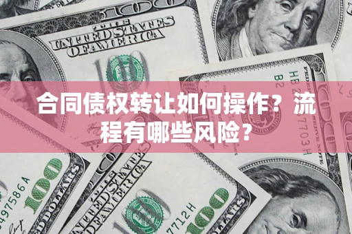 武汉合同债权转让如何操作？流程有哪些风险？