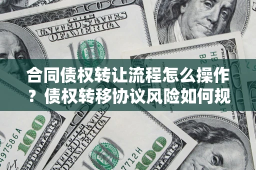 武汉合同债权转让流程怎么操作？债权转移协议风险如何规避？