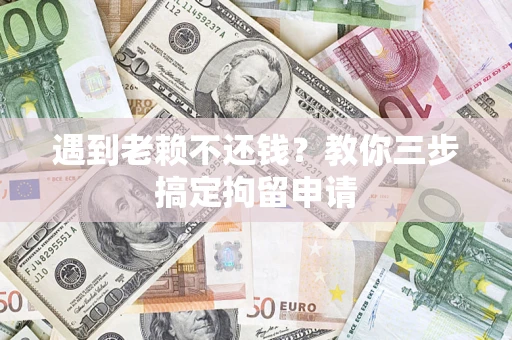 武汉遇到老赖不还钱？教你三步搞定拘留申请