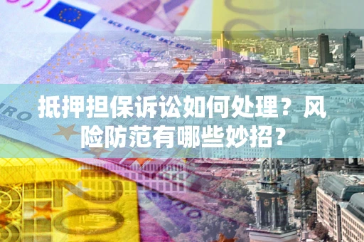 武汉抵押担保诉讼如何处理？风险防范有哪些妙招？