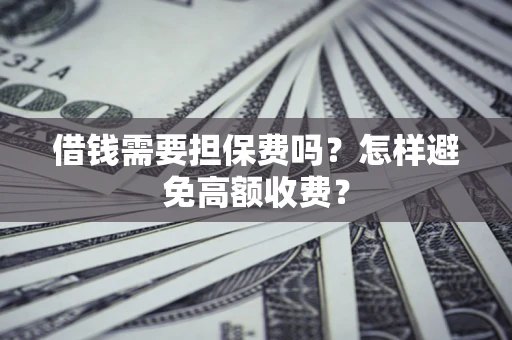 武汉借钱需要担保费吗？怎样避免高额收费？