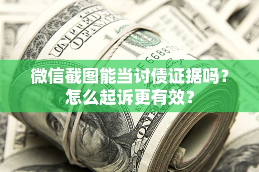 武汉微信截图能当讨债证据吗？怎么起诉更有效？