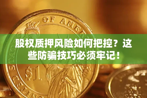 武汉股权质押风险如何把控？这些防骗技巧必须牢记！