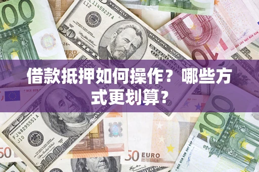 武汉借款抵押如何操作？哪些方式更划算？