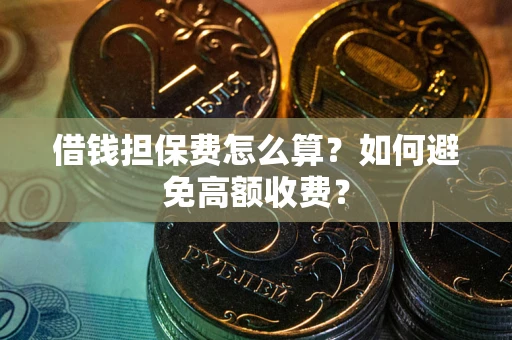 武汉借钱担保费怎么算？如何避免高额收费？