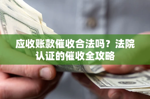 武汉应收账款催收合法吗？法院认证的催收全攻略