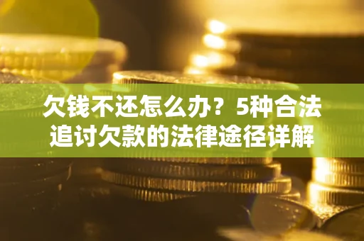 武汉欠钱不还怎么办？5种合法追讨欠款的法律途径详解