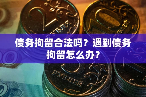 武汉债务拘留合法吗？遇到债务拘留怎么办？