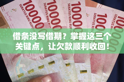 武汉借条没写借期？掌握这三个关键点，让欠款顺利收回！