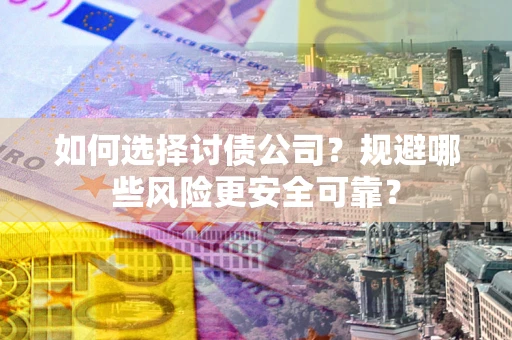 武汉如何选择讨债公司？规避哪些风险更安全可靠？