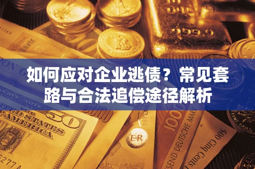 武汉如何应对企业逃债？常见套路与合法追偿途径解析