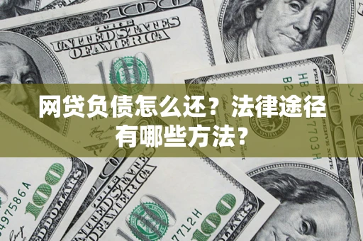 武汉网贷负债怎么还？法律途径有哪些方法？