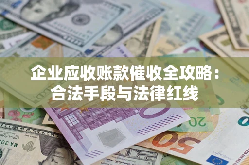 武汉企业应收账款催收全攻略：合法手段与法律红线