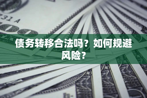 武汉债务转移合法吗？如何规避风险？