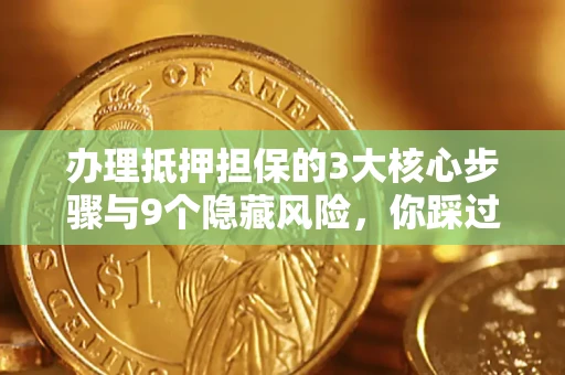 武汉办理抵押担保的3大核心步骤与9个隐藏风险，你踩过哪个坑？